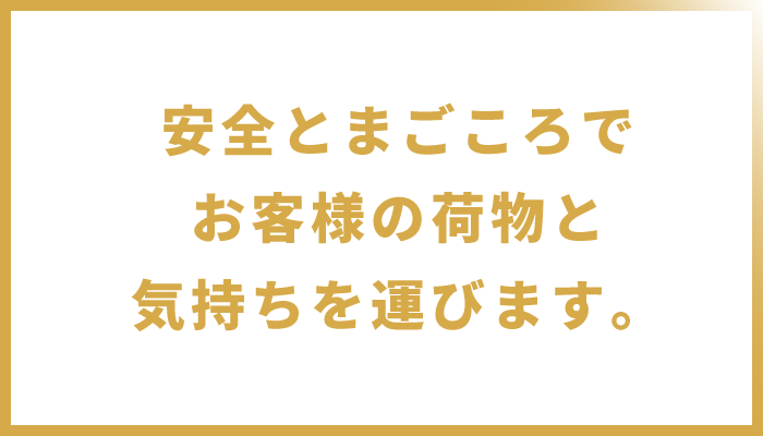 安全とまごころでお客様の荷物と気持ちを運びます。